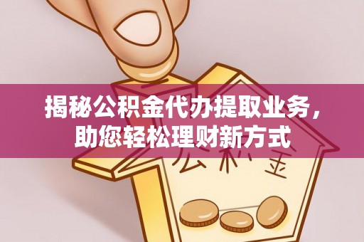 金秀揭秘公积金代办提取业务，助您轻松理财新方式