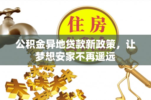 金秀公积金异地贷款新政策，让梦想安家不再遥远