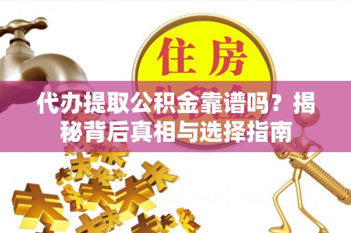 金秀代办提取公积金靠谱吗？揭秘背后真相与选择指南