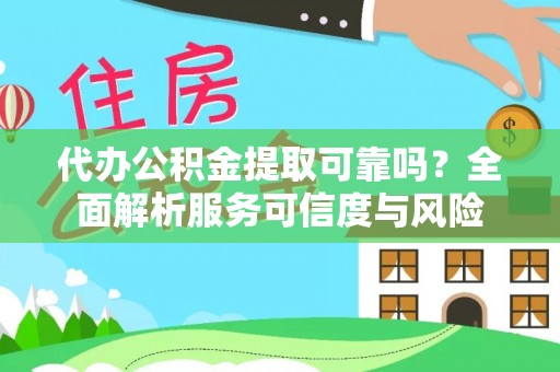 金秀代办公积金提取可靠吗？全面解析服务可信度与风险
