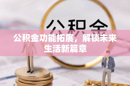 金秀公积金功能拓展，解锁未来生活新篇章