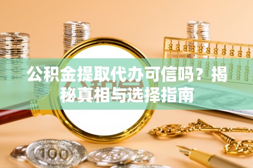 金秀公积金提取代办可信吗？揭秘真相与选择指南
