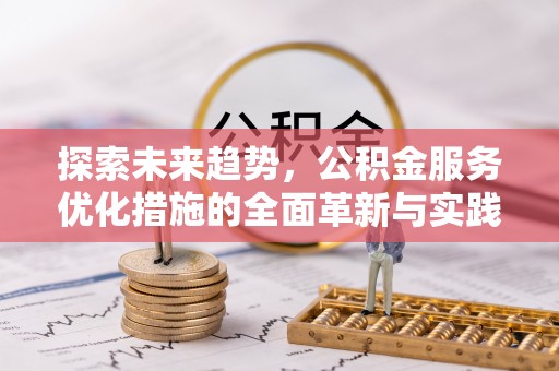 金秀探索未来趋势，公积金服务优化措施的全面革新与实践