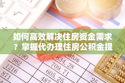 金秀如何高效解决住房资金需求？掌握代办理住房公积金提取技巧是关键