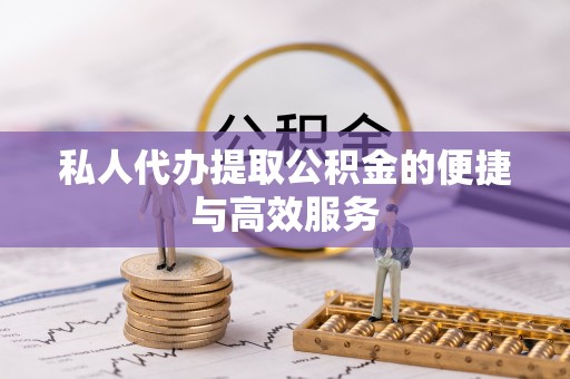 金秀私人代办提取公积金的便捷与高效服务