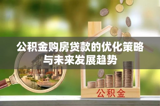 金秀公积金购房贷款的优化策略与未来发展趋势