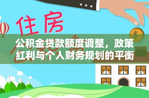 金秀公积金贷款额度调整，政策红利与个人财务规划的平衡之道