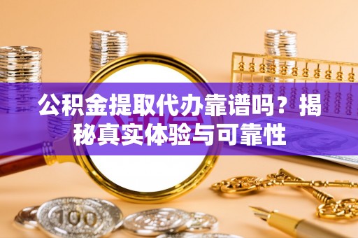 金秀公积金提取代办靠谱吗？揭秘真实体验与可靠性