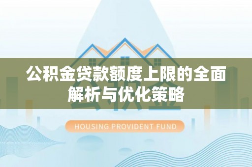 金秀公积金贷款额度上限的全面解析与优化策略