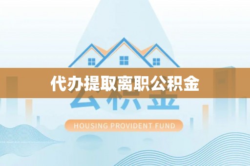 金秀代办提取离职公积金