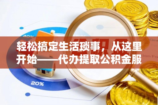 金秀轻松搞定生活琐事，从这里开始——代办提取公积金服务详解