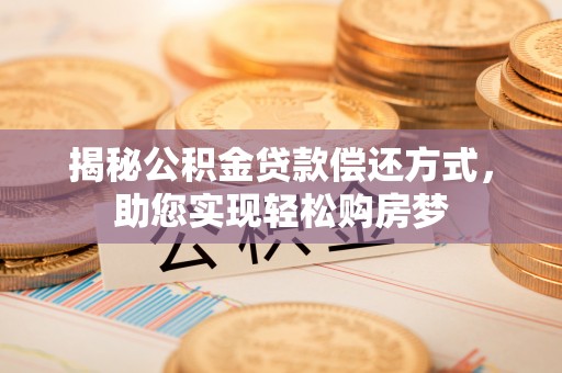 金秀揭秘公积金贷款偿还方式，助您实现轻松购房梦