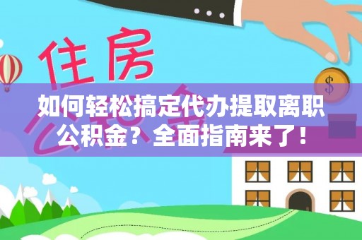 金秀如何轻松搞定代办提取离职公积金？全面指南来了！