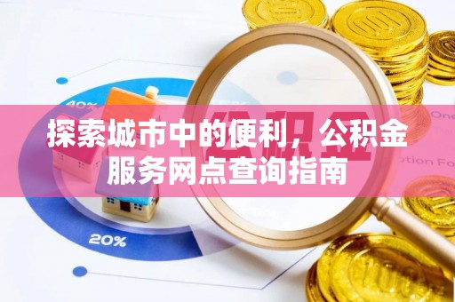 金秀探索城市中的便利，公积金服务网点查询指南