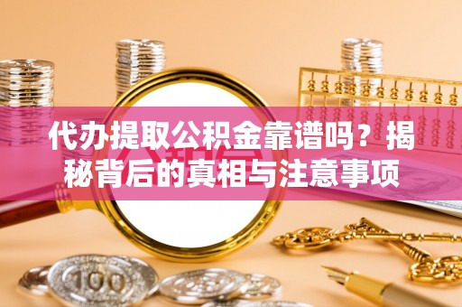 金秀代办提取公积金靠谱吗？揭秘背后的真相与注意事项