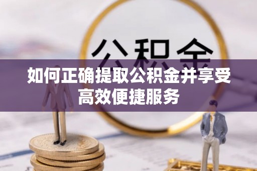 金秀如何正确提取公积金并享受高效便捷服务