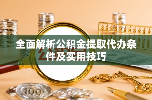 金秀全面解析公积金提取代办条件及实用技巧