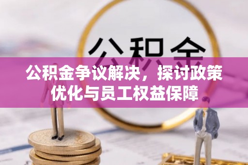 金秀公积金争议解决，探讨政策优化与员工权益保障
