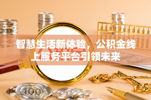 金秀智慧生活新体验，公积金线上服务平台引领未来