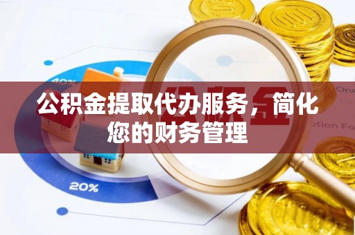 金秀公积金提取代办服务，简化您的财务管理