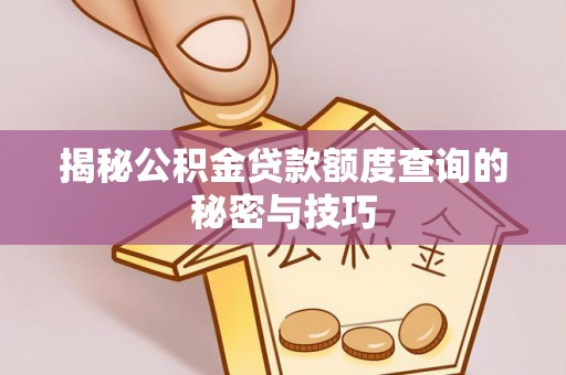 金秀揭秘公积金贷款额度查询的秘密与技巧