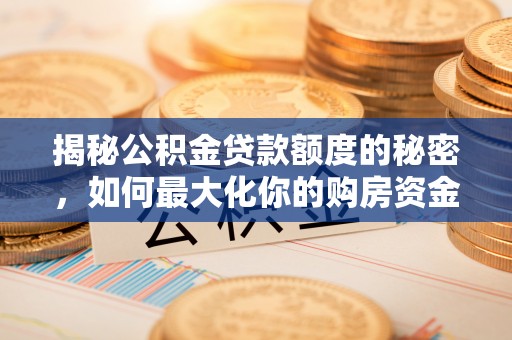 金秀揭秘公积金贷款额度的秘密，如何最大化你的购房资金