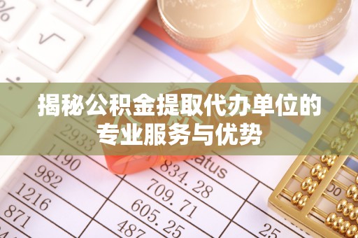 金秀揭秘公积金提取代办单位的专业服务与优势