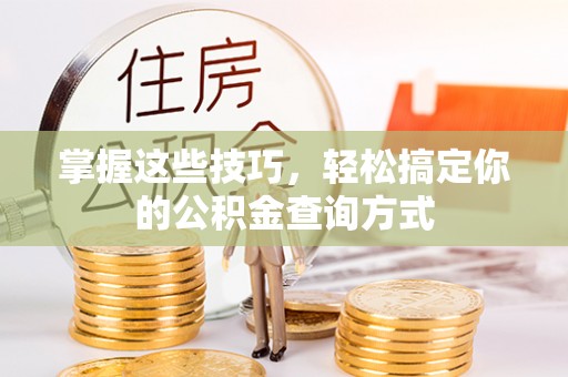 金秀掌握这些技巧，轻松搞定你的公积金查询方式