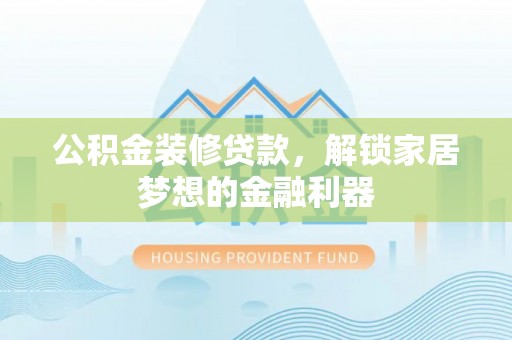 金秀公积金装修贷款，解锁家居梦想的金融利器