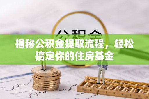 金秀揭秘公积金提取流程，轻松搞定你的住房基金