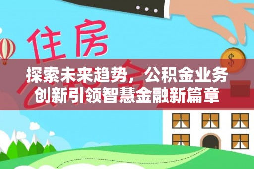 金秀探索未来趋势，公积金业务创新引领智慧金融新篇章