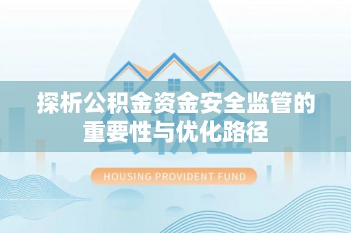 金秀探析公积金资金安全监管的重要性与优化路径