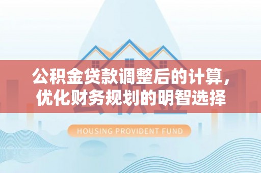 金秀公积金贷款调整后的计算，优化财务规划的明智选择