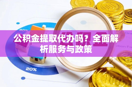 金秀公积金提取代办吗？全面解析服务与政策