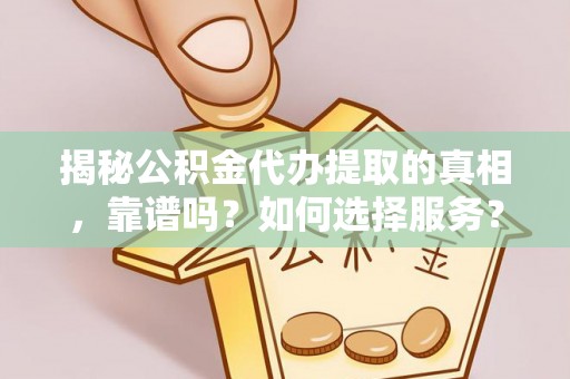 金秀揭秘公积金代办提取的真相，靠谱吗？如何选择服务？