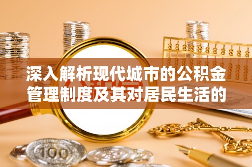 金秀深入解析现代城市的公积金管理制度及其对居民生活的影响