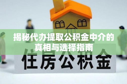金秀揭秘代办提取公积金中介的真相与选择指南
