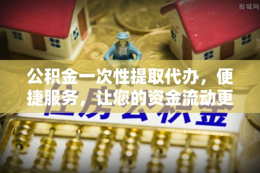 金秀公积金一次性提取代办，便捷服务，让您的资金流动更高效