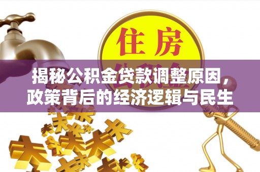 金秀揭秘公积金贷款调整原因，政策背后的经济逻辑与民生考量