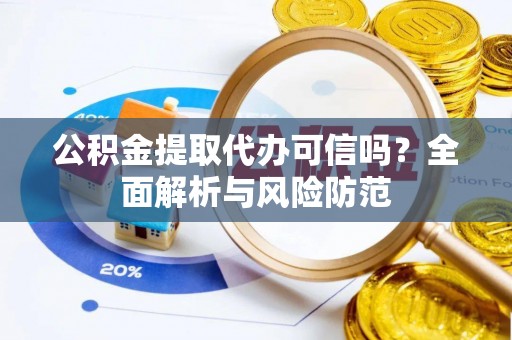 金秀公积金提取代办可信吗？全面解析与风险防范