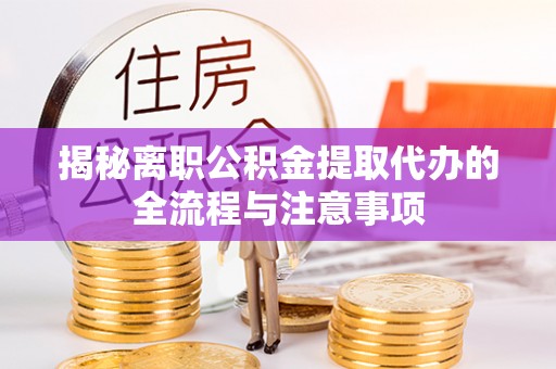 金秀揭秘离职公积金提取代办的全流程与注意事项