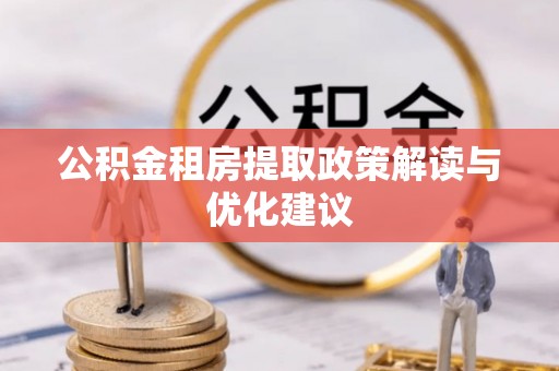 金秀公积金租房提取政策解读与优化建议