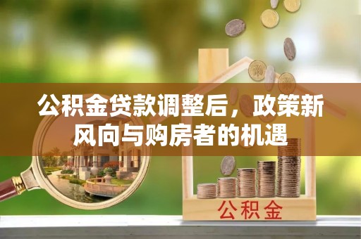 金秀公积金贷款调整后，政策新风向与购房者的机遇
