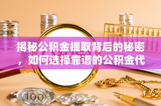 金秀揭秘公积金提取背后的秘密，如何选择靠谱的公积金代办提取公司？