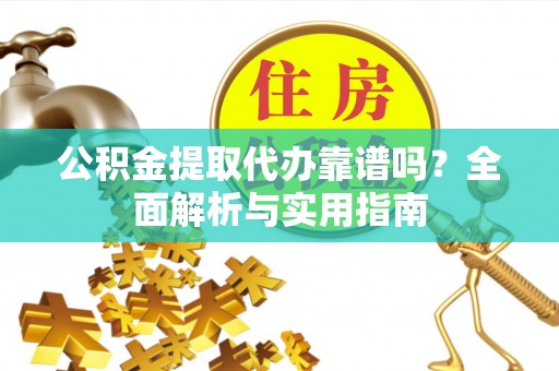 金秀公积金提取代办靠谱吗？全面解析与实用指南