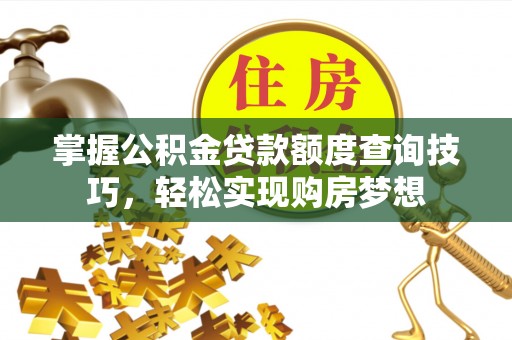 金秀掌握公积金贷款额度查询技巧，轻松实现购房梦想