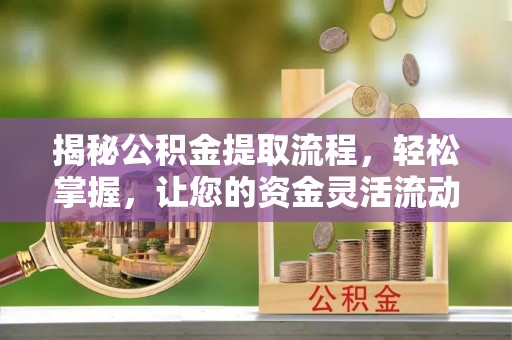 金秀揭秘公积金提取流程，轻松掌握，让您的资金灵活流动
