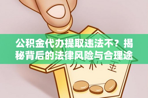 金秀公积金代办提取违法不？揭秘背后的法律风险与合理途径