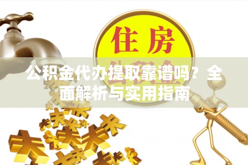金秀公积金代办提取靠谱吗？全面解析与实用指南