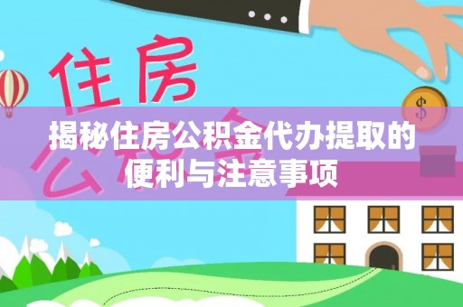 金秀揭秘住房公积金代办提取的便利与注意事项